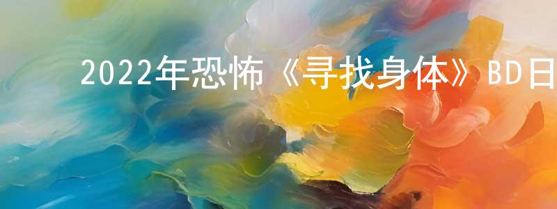 ﻿卜素华的个人主页,﻿2022年恐怖《寻找身体》BD日语中字迅雷下载_电影天堂